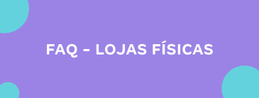 FAQ Lojas Físicas - Mobile